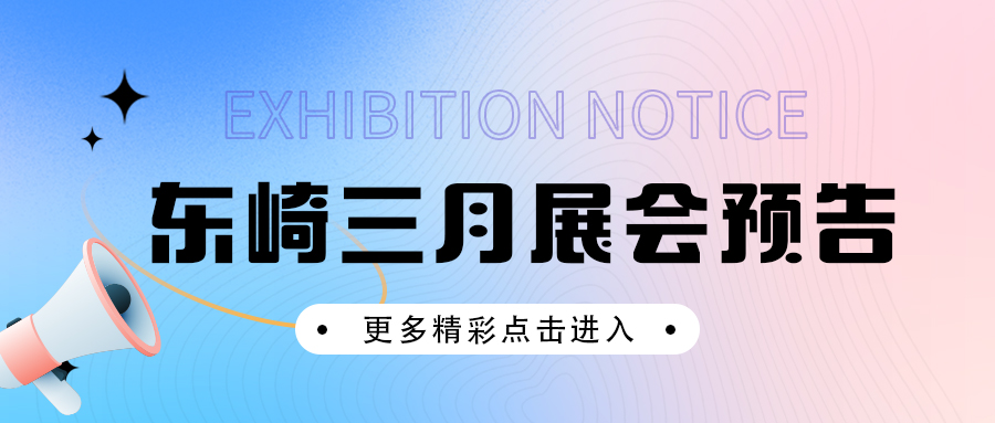 展會(huì)預(yù)告 | 東崎多場(chǎng)展會(huì)等你來約！